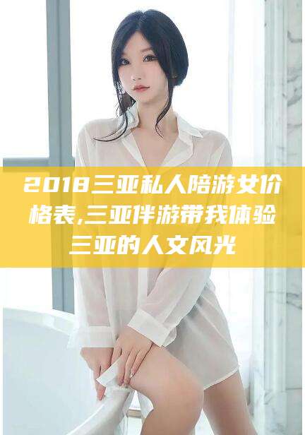 湖州2018三亚私人陪游女价格表,三亚伴游带我体验三亚的人文风光