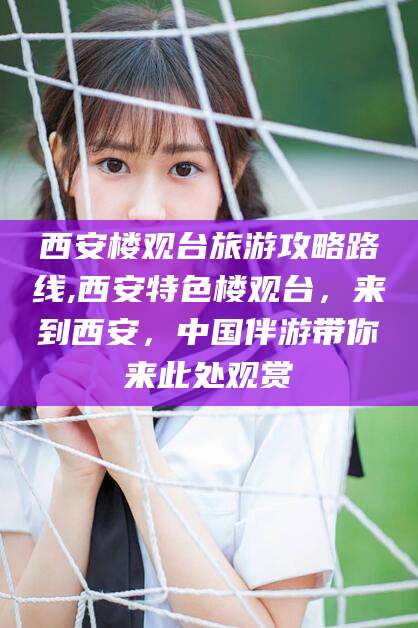 湖州西安楼观台旅游攻略路线,西安特色楼观台，来到西安，中国伴游带你来此处观赏