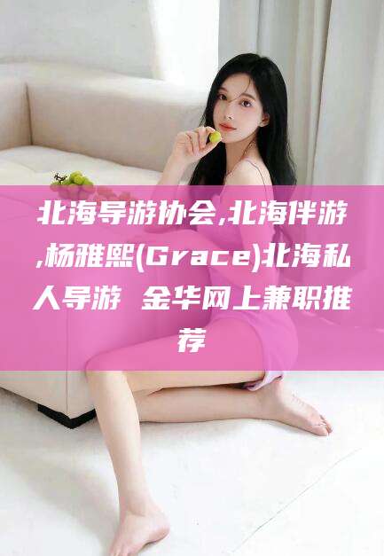 湖州北海导游协会,北海伴游,杨雅熙(Grace)北海私人导游 金华网上兼职推荐