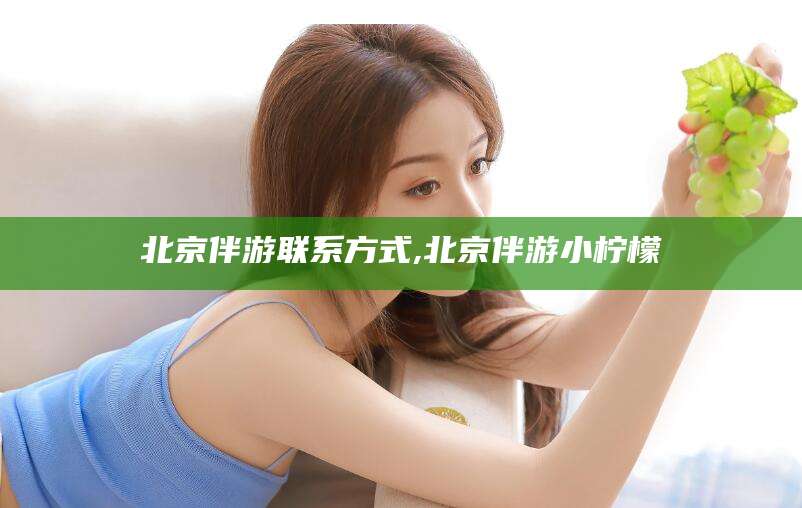 湖州北京伴游联系方式,北京伴游小柠檬