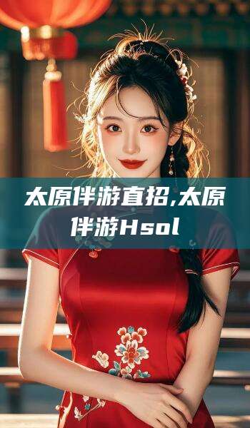 湖州太原伴游直招,太原伴游Hsol