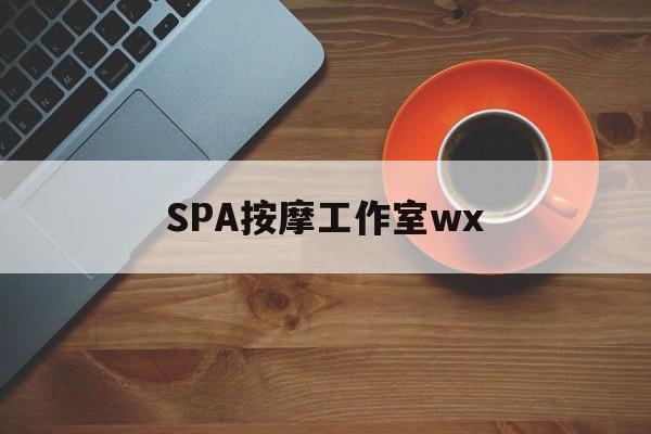 湖州什么是spa按摩最新资讯（谁能告诉我哪里有湖州SPA按摩工作室wx？）