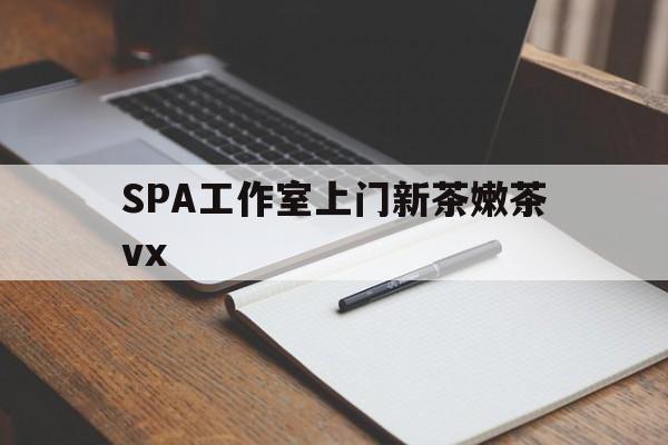 湖州广州哪里可以找约茶新茶的品茶地最新资讯（谁能告诉我哪里有湖州SPA工作室上门新茶嫩茶vx？）